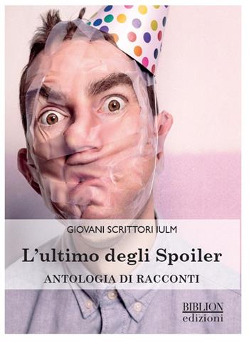 L' ultimo degli spoiler. Antologia di racconti  - Libro Biblion 2017, Giovani scrittori IULM | Libraccio.it