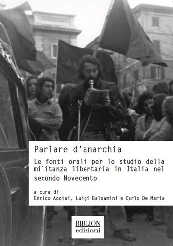 Parlare d'anarchia. Le fonti orali per lo studio della militanza libertaria in Italia nel secondo Novecento  - Libro Biblion 2018, Storia, politica, società | Libraccio.it