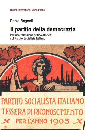 Il partito della democrazia. Per una riflessione critico-storica sul Partito Socialista Italiano - Paolo Bagnoli - Libro Biblion 2018, Biblion international monographs | Libraccio.it