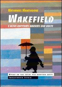Wakefield e altri racconti narrati due volte - Nathaniel Hawthorne - Libro Imagaenaria 2013, Opere da tre soldi per quattro gatti | Libraccio.it