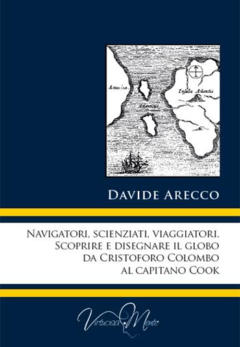 Navigatori, scienziati, viaggiatori. Scoprire e disegnare il globo da Cristoforo Colombo al Capitano Cook - Davide Arecco - Libro Virtuosa-Mente 2016, Lectio Magistralis | Libraccio.it