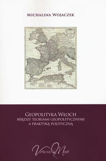Geopolityka Wloch miedzy teoriami geopolitycznymi a praktyka polityczna - Michalina Wojaczek - Libro Virtuosa-Mente 2016, Metae | Libraccio.it