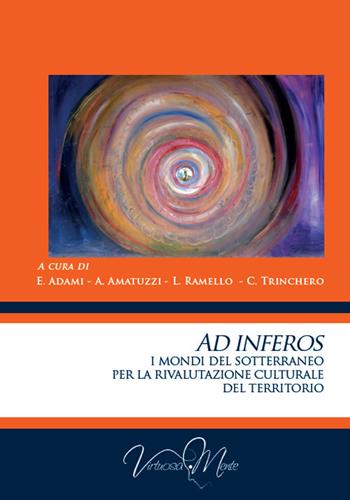 Ad inferos. I mondi del sotterraneo per la rivalutazione culturale del territorio  - Libro Virtuosa-Mente 2021, Collectanea | Libraccio.it