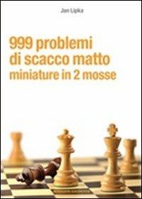 999 problemi di scacco matto. Miniature in 2 mosse - Jan Lipka - Libro Messaggerie Scacchistiche 2013 | Libraccio.it
