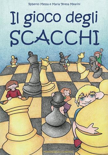 Il gioco degli scacchi - Roberto Messa, Maria Teresa Mearini - Libro Messaggerie Scacchistiche 2015 | Libraccio.it