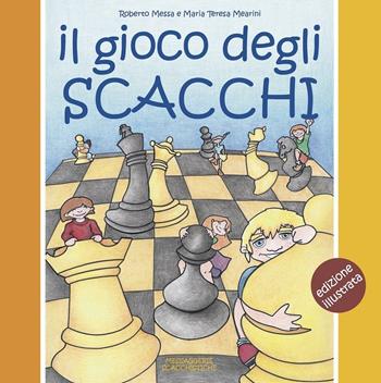 Il gioco degli scacchi. Ediz. a colori - Roberto Messa, Maria Teresa Mearini - Libro Messaggerie Scacchistiche 2016 | Libraccio.it