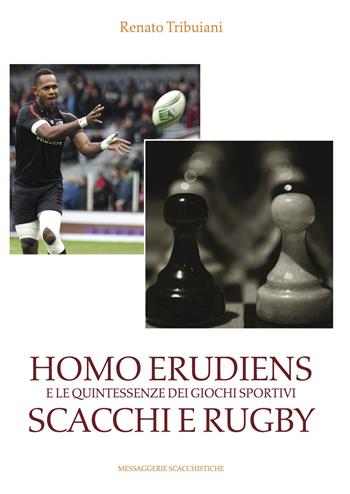Homo Erudiens e le quintessenze dei giochi sportivi scacchi e rugby - Renato Tribuiani - Libro Messaggerie Scacchistiche 2015 | Libraccio.it