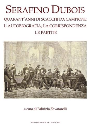 Serafino Dubois. Quarant'anni di scacchi da campione, l'autobiografia, la corrispondenza, le partite. Ediz. numerata  - Libro Messaggerie Scacchistiche 2017 | Libraccio.it