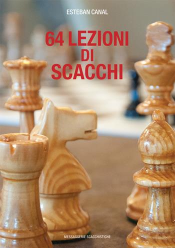64 lezioni di scacchi - Esteban Canal - Libro Messaggerie Scacchistiche 2017 | Libraccio.it