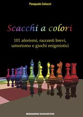 Scacchi a colori. 101 aforismi, racconti brevi, umorismo e giochi enigmistici