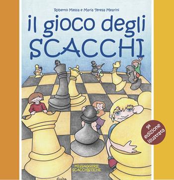 Il gioco degli scacchi. Ediz. illustrata - Roberto Messa, Maria Teresa Mearini - Libro Messaggerie Scacchistiche 2020 | Libraccio.it