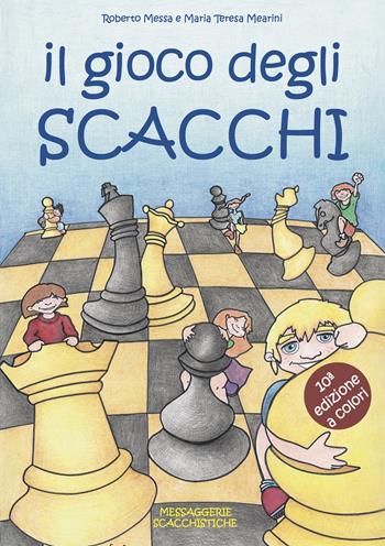 Il gioco degli scacchi. Ediz. illustrata - Roberto Messa, Maria Teresa Mearini - Libro Messaggerie Scacchistiche 2021 | Libraccio.it