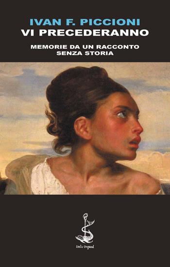 Vi precederanno. Memorie da un racconto senza storia - Ivan F. Piccioni - Libro Italic 2015, Pequod | Libraccio.it