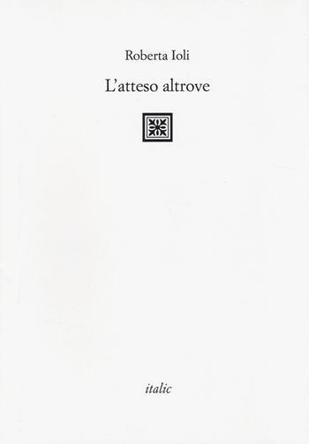L' atteso altrove - Roberta Ioli - Libro Italic 2014, Rive | Libraccio.it