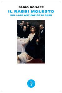 Il rabbi molesto. Sul lato antipatico di Gesù - Fabio Bonafé - Libro Italic 2014, Pequod | Libraccio.it