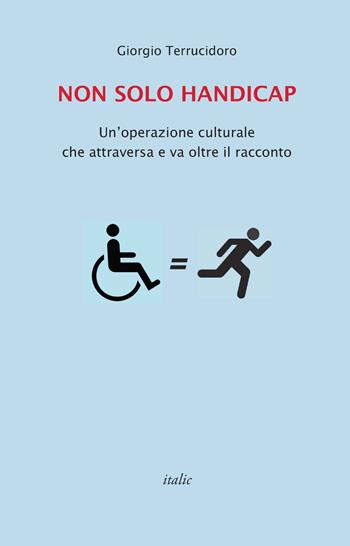 Non solo handicap. Un'operazione culturale che attraversa e va oltre il racconto - Giorgio Terrucidoro - Libro Italic 2015 | Libraccio.it