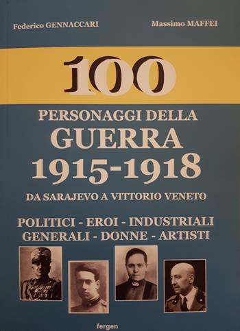 100 personaggi della guerra 1915-1918. Da Sarajevo a Vittorio Veneto. Politici, eroi, industriali, generali, donne, artisti. Nuova ediz. - Federico Gennaccari, Massimo Maffei - Libro Fergen 2018, I 100 | Libraccio.it