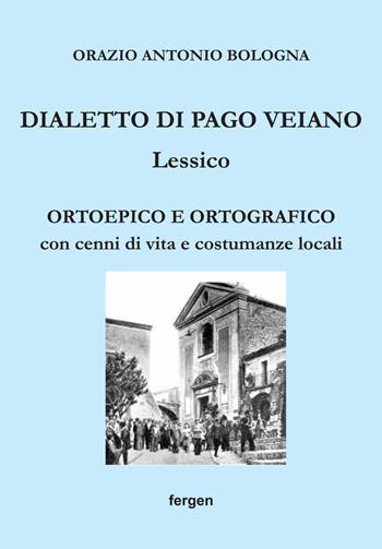 Dialetto di Pago Veiano. Lessico. Ortoepico e ortografico con cenni di vita e costumanze locali - Orazio Antonio Bologna - Libro Fergen 2021 | Libraccio.it