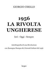 1956 la rivolta ungherese. Ieri, oggi, sempre. Autobiografia di una rivoluzione. Con rassegna stampa dei giornali italiani del 1956. Nuova ediz.