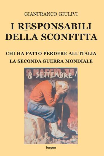 I responsabili della sconfitta. Chi ha fatto perdere all'Italia la Seconda Guerra Mondiale. Nuova ediz. - Gianfranco Giulivi - Libro Fergen 2023 | Libraccio.it