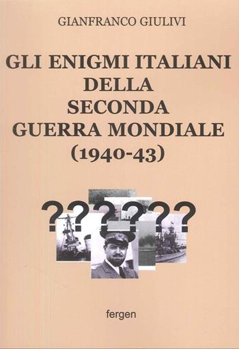 Gli enigmi italiani della Seconda Guerra Mondiale (1940-43) - Gianfranco Giulivi - Libro Fergen 2025 | Libraccio.it
