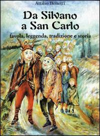Da Silvano a San Carlo. Favola, leggenda, tradizione e storia - Attilio Benetti - Libro Editrice La Grafica 1997 | Libraccio.it