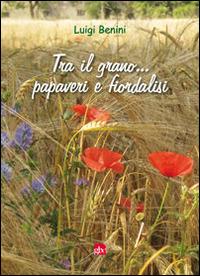 Tra il grano... papaveri e fiordalisi - Luigi Benini - Libro Editrice La Grafica 2014 | Libraccio.it