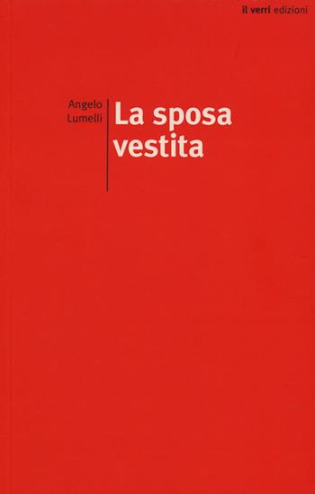 La sposa vestita - Angelo Lumelli - Libro edizioni del verri 2018, Rossa. Scrittura e invenzione | Libraccio.it