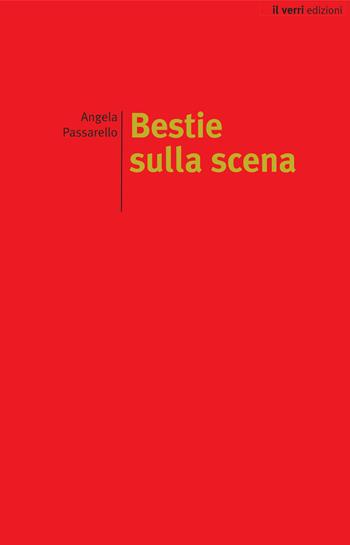 Bestie sulla scena - Angela Passarello - Libro edizioni del verri 2018 | Libraccio.it