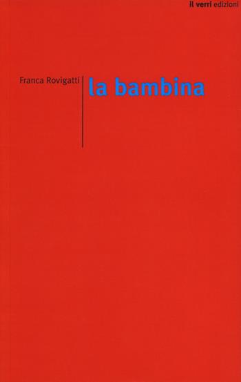 La bambina - Franca Rovigatti - Libro edizioni del verri 2018, Rossa. Scrittura e invenzione | Libraccio.it