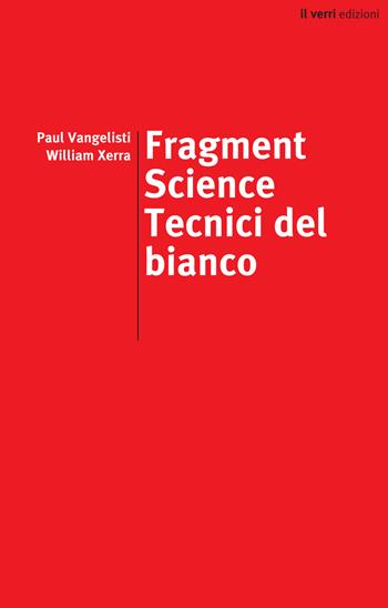 Fragment science. Tecnici del bianco. Ediz. italiana e inglese - Paul Vangelisti, William Xerra - Libro edizioni del verri 2022, Rossa. Scrittura e invenzione | Libraccio.it