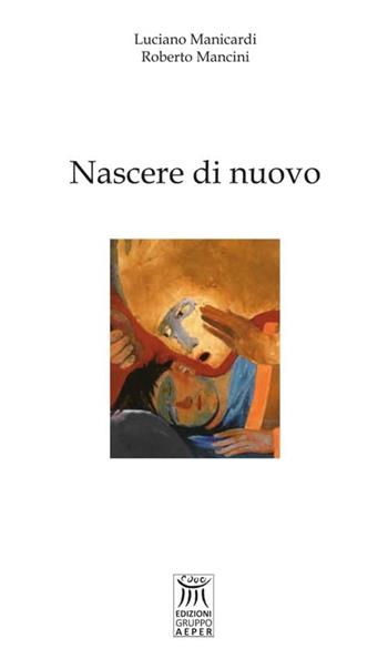 Nascere di nuovo - Luciano Manicardi, Roberto Mancini - Libro Edizioni Gruppo AEPER 2015, Saggistica | Libraccio.it