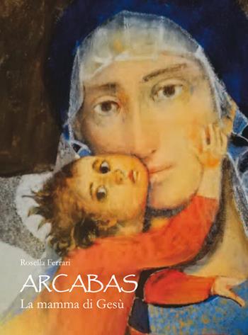 Arcabas. La mamma di Gesù. Ediz. illustrata - Rosella Ferrari - Libro Edizioni Gruppo AEPER 2018, Arte. Di quello che più ci nutre | Libraccio.it