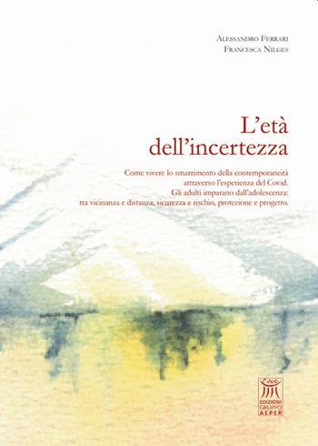 L' età dell'incertezza. Come vivere lo smarrimento della contemporaneità attraverso l'esperienza del Covid. Gli adulti imparano dall'adolescenza: tra vicinanza e distanza, sicurezza e rischio, protezione e progetto - Alessandro Ferrari, Francesca Nilges - Libro Edizioni Gruppo AEPER 2022, Sguardi. Di quello che ci educa | Libraccio.it