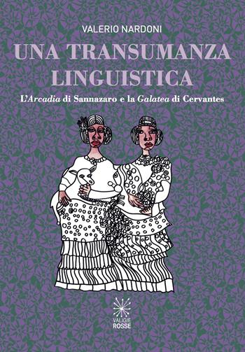 Una transumanza linguistica. L'«Arcadia» di Sannazaro e la «Galatea» di Cervantes - Valerio Nardoni - Libro Valigie Rosse 2018 | Libraccio.it