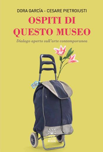 Ospiti di questo museo. Dialogo aperto sull'arte contemporanea - Dora García, Cesare Pietroiusti - Libro Valigie Rosse 2018 | Libraccio.it
