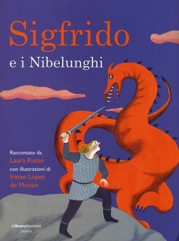 Sigfrido e i Nibelunghi - Laura Russo, Iratxe Lopez de Munáin - Libro La Nuova Frontiera Junior 2016, Classici illustrati | Libraccio.it