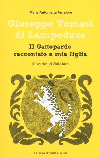 Giuseppe Tomasi di Lampedusa. Il Gattopardo raccontato a mia figlia - Maria Antonietta Ferraloro - Libro La Nuova Frontiera Junior 2017, Scrittori del '900 | Libraccio.it