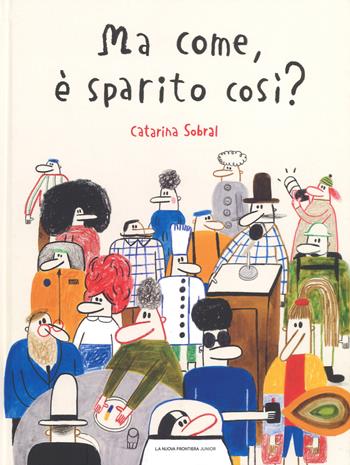 Ma come, è sparito così? - Catarina Sobral - Libro La Nuova Frontiera Junior 2019, Albi illustrati | Libraccio.it