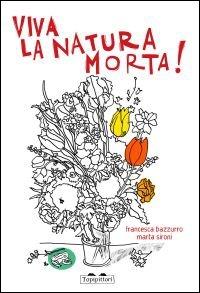 Viva la natura morta! - Marta Sironi - Libro TopiPittori 2013, Pippo. Piccola pinacoteca portatile | Libraccio.it