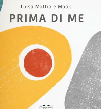 Prima di me. Ediz. illustrata - Luisa Mattia, Mook - Libro TopiPittori 2016 | Libraccio.it