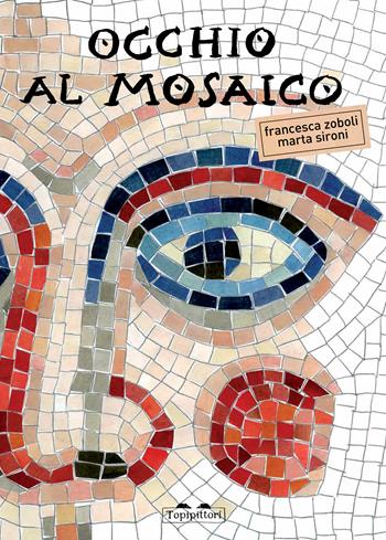Occhio al mosaico - Marta Sironi, Francesca Zoboli - Libro TopiPittori 2015, Pippo. Piccola pinacoteca portatile | Libraccio.it