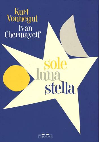 Sole luna stella. Ediz. illustrata - Kurt Vonnegut, Ivan Chermayeff - Libro TopiPittori 2016 | Libraccio.it