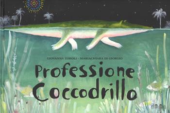 Professione coccodrillo. Ediz. a colori - Mariachiara Di Giorgio, Giovanna Zoboli - Libro TopiPittori 2017, Albi | Libraccio.it