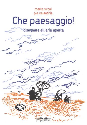 Che paesaggio! Disegnare all'aria aperta. Ediz. a colori - Marta Sironi, Pia Valentinis - Libro TopiPittori 2017, Pippo. Piccola pinacoteca portatile | Libraccio.it