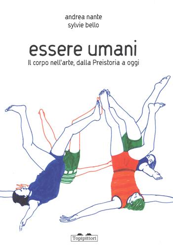 Essere umani. Il corpo nell'arte, dalla preistoria a oggi. Ediz. a colori - Andrea Nante, Sylvie Bello - Libro TopiPittori 2017, Pippo. Piccola pinacoteca portatile | Libraccio.it