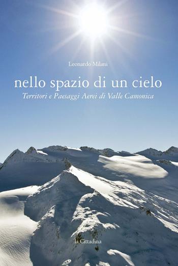Nello spazio di un cielo. Territori e paesaggi aerei di Valle Camonica - Leonardo Milani - Libro La Cittadina Edizioni 2015 | Libraccio.it
