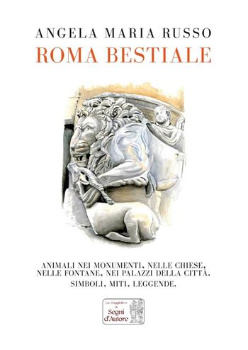 Roma bestiale. Animali nei monumenti, nelle chiese, nelle fontane, nei palazzi della città, simboli, miti, leggende. Ediz. illustrata - Angela Maria Russo - Libro Edizioni Segni d'Autore 2016 | Libraccio.it