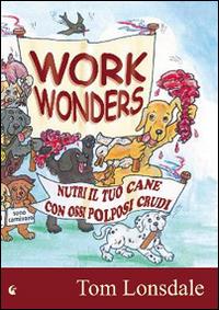 Work Wonders. Nutri il tuo cane con ossi polposi crudi - Tom Lonsdale - Libro LCF Edizioni 2015 | Libraccio.it