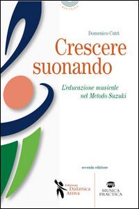 Crescere suonando. L'educazione musicale nel metodo Suzuki - Domenico Cutrì - Libro Didattica Attiva 2014, I musicolibri | Libraccio.it